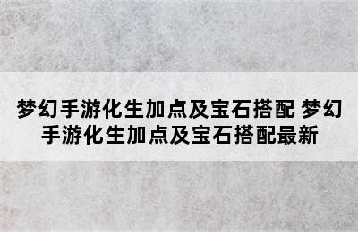 梦幻手游化生加点及宝石搭配 梦幻手游化生加点及宝石搭配最新